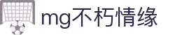 MG不朽情缘(中国区)官方网站-随时挑战,尽情竞技!